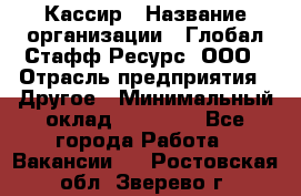 Кассир › Название организации ­ Глобал Стафф Ресурс, ООО › Отрасль предприятия ­ Другое › Минимальный оклад ­ 25 000 - Все города Работа » Вакансии   . Ростовская обл.,Зверево г.